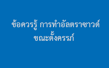 ข้อควรรู้ การทำอัลตราซาวด์ขณะตั้งครรภ์