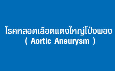 โรคหลอดเลือดแดงใหญ่โป่งพอง ( Aortic Aneurysm )   รู้ช้า  อาจไม่รอดชีวิต