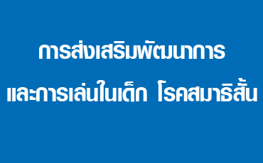 การส่งเสริมพัฒนาการและการเล่นในเด็ก & โรคสมาธิสั้น