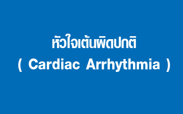 หัวใจเต้นผิดปกติ ( Cardiac Arrhythmia )