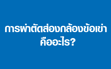 การผ่าตัดส่องกล้องข้อเข่า คืออะไร?