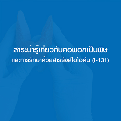 สาระน่ารู้เกี่ยวกับคอพอกเป็นพิษและการรักษาด้วยสารรังสีไอโอดีน (I-131)